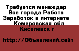 Требуется менеждер - Все города Работа » Заработок в интернете   . Кемеровская обл.,Киселевск г.